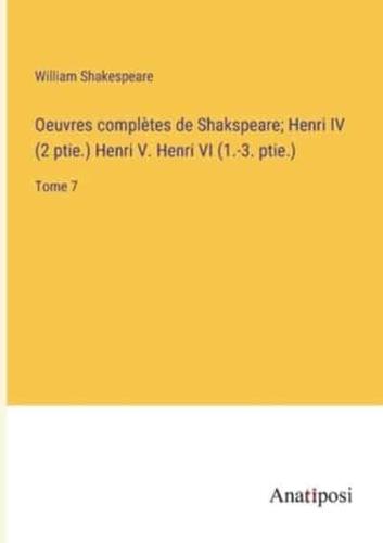 Oeuvres Complètes De Shakspeare; Henri IV (2 Ptie.) Henri V. Henri VI (1.-3. Ptie.)