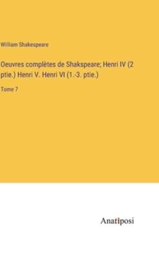 Oeuvres Complètes De Shakspeare; Henri IV (2 Ptie.) Henri V. Henri VI (1.-3. Ptie.)