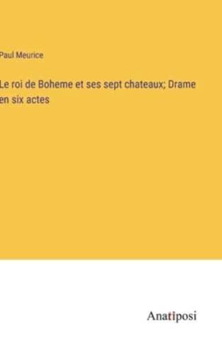 Le Roi De Boheme Et Ses Sept Chateaux; Drame En Six Actes