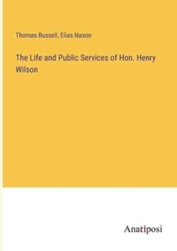 The Life and Public Services of Hon. Henry Wilson