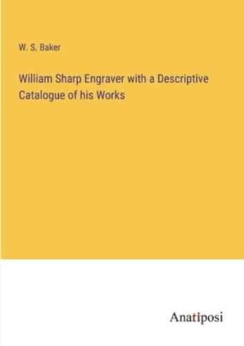 William Sharp Engraver With a Descriptive Catalogue of His Works