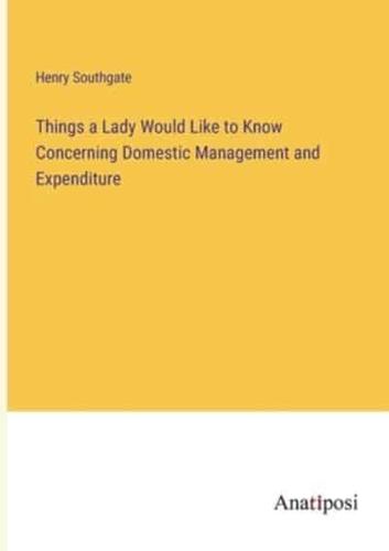 Things a Lady Would Like to Know Concerning Domestic Management and Expenditure