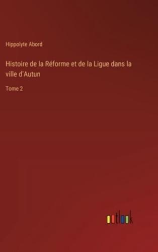 Histoire De La Réforme Et De La Ligue Dans La Ville d'Autun