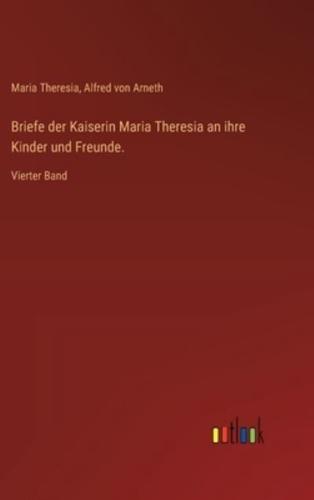 Briefe Der Kaiserin Maria Theresia an Ihre Kinder Und Freunde.