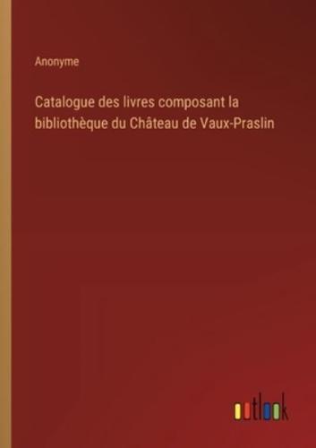 Catalogue Des Livres Composant La Bibliothèque Du Château De Vaux-Praslin