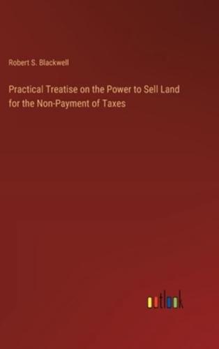 Practical Treatise on the Power to Sell Land for the Non-Payment of Taxes