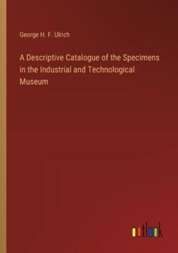 A Descriptive Catalogue of the Specimens in the Industrial and Technological Museum