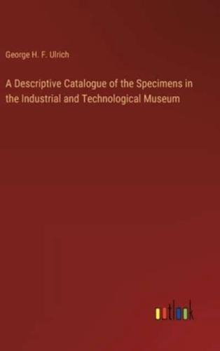 A Descriptive Catalogue of the Specimens in the Industrial and Technological Museum