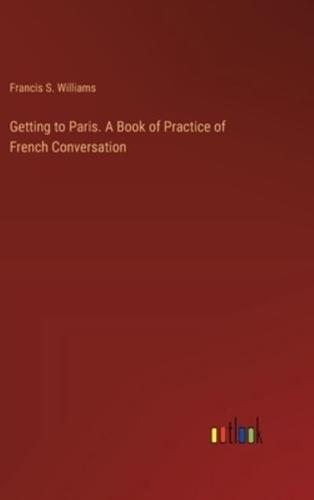 Getting to Paris. A Book of Practice of French Conversation