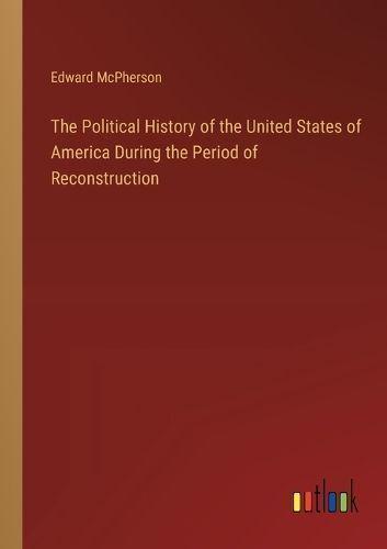 The Political History of the United States of America During the Period of Reconstruction