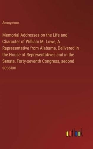 Memorial Addresses on the Life and Character of William M. Lowe, A Representative from Alabama, Delivered in the House of Representatives and in the Senate, Forty-Seventh Congress, Second Session