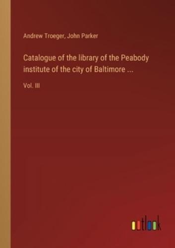 Catalogue of the Library of the Peabody Institute of the City of Baltimore ...