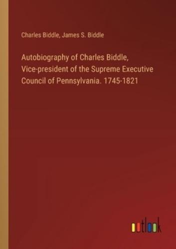Autobiography of Charles Biddle, Vice-President of the Supreme Executive Council of Pennsylvania. 1745-1821