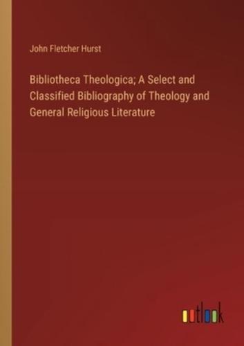 Bibliotheca Theologica; A Select and Classified Bibliography of Theology and General Religious Literature