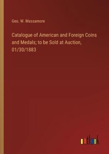 Catalogue of American and Foreign Coins and Medals; to Be Sold at Auction, 01/30/1883