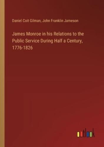 James Monroe in His Relations to the Public Service During Half a Century, 1776-1826