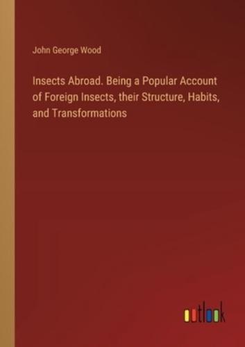 Insects Abroad. Being a Popular Account of Foreign Insects, Their Structure, Habits, and Transformations