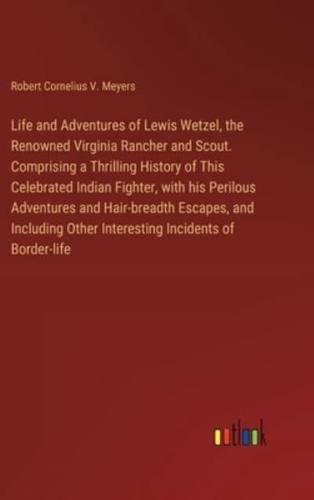 Life and Adventures of Lewis Wetzel, the Renowned Virginia Rancher and Scout. Comprising a Thrilling History of This Celebrated Indian Fighter, with his Perilous Adventures and Hair-breadth Escapes, and Including Other Interesting Incidents of Border-life