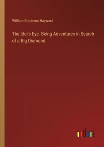 The Idol's Eye. Being Adventures in Search of a Big Diamond