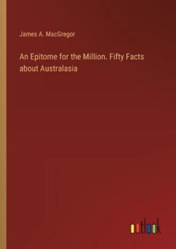 An Epitome for the Million. Fifty Facts About Australasia