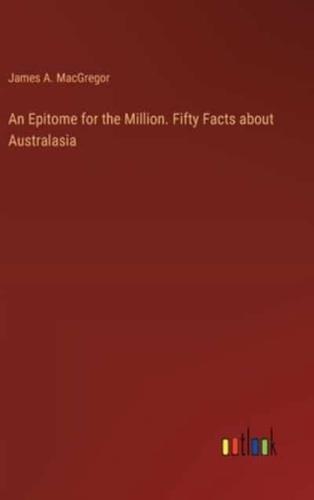 An Epitome for the Million. Fifty Facts About Australasia