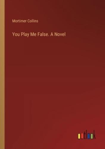 You Play Me False. A Novel