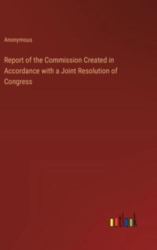 Report of the Commission Created in Accordance With a Joint Resolution of Congress