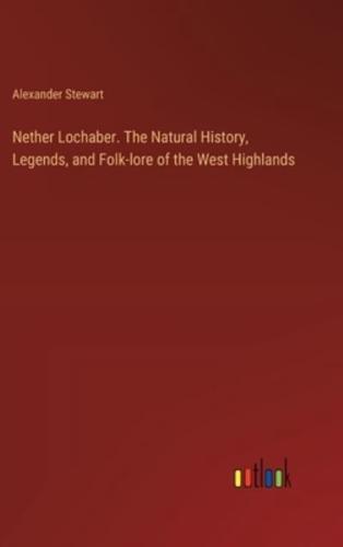 Nether Lochaber. The Natural History, Legends, and Folk-Lore of the West Highlands