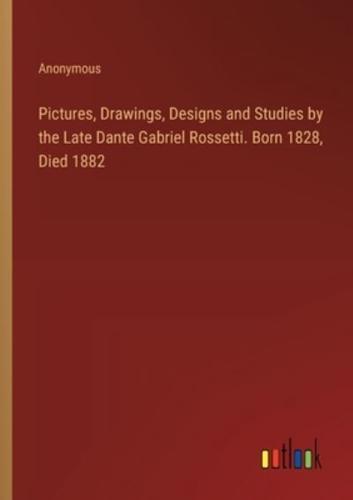 Pictures, Drawings, Designs and Studies by the Late Dante Gabriel Rossetti. Born 1828, Died 1882