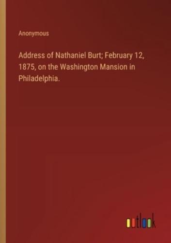Address of Nathaniel Burt; February 12, 1875, on the Washington Mansion in Philadelphia.
