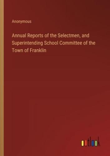 Annual Reports of the Selectmen, and Superintending School Committee of the Town of Franklin