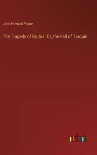 The Tragedy of Brutus. Or, the Fall of Tarquin