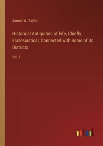 Historical Antiquities of Fife, Chiefly Ecclesiastical, Connected With Some of Its Districts