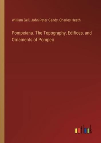Pompeiana. The Topography, Edifices, and Ornaments of Pompeii
