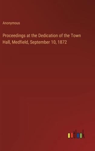 Proceedings at the Dedication of the Town Hall, Medfield, September 10, 1872