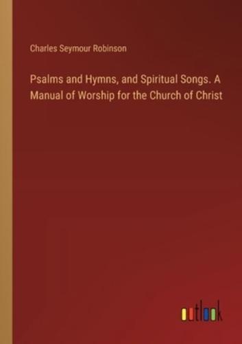Psalms and Hymns, and Spiritual Songs. A Manual of Worship for the Church of Christ