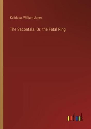 The Sacontala. Or, the Fatal Ring