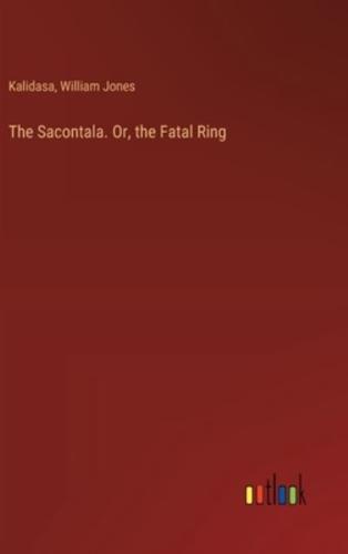 The Sacontala. Or, the Fatal Ring