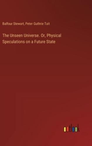 The Unseen Universe. Or, Physical Speculations on a Future State