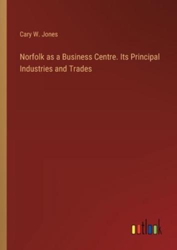 Norfolk as a Business Centre. Its Principal Industries and Trades