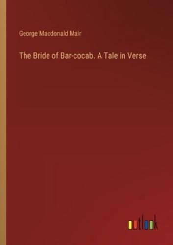 The Bride of Bar-Cocab. A Tale in Verse