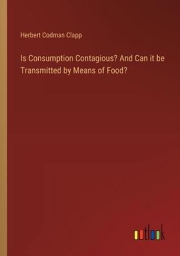 Is Consumption Contagious? And Can It Be Transmitted by Means of Food?