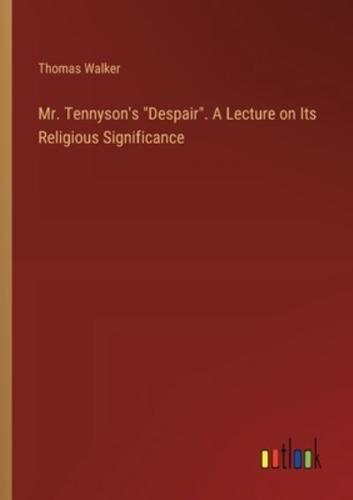 Mr. Tennyson's "Despair". A Lecture on Its Religious Significance
