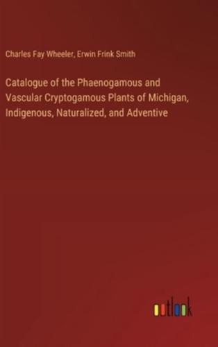 Catalogue of the Phaenogamous and Vascular Cryptogamous Plants of Michigan, Indigenous, Naturalized, and Adventive