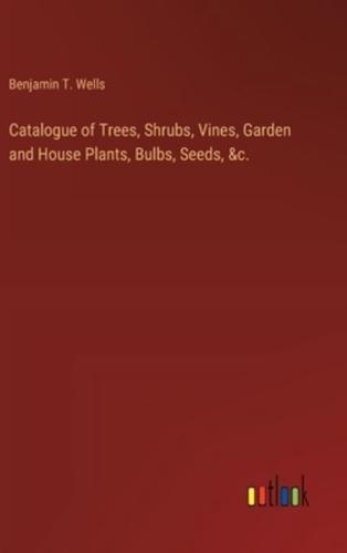 Catalogue of Trees, Shrubs, Vines, Garden and House Plants, Bulbs, Seeds, &C.