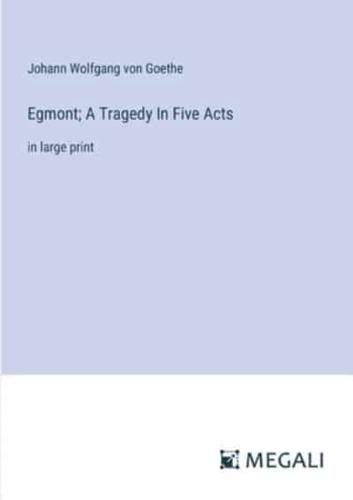 Egmont; A Tragedy In Five Acts
