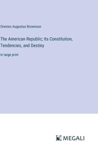 The American Republic; Its Constitution, Tendencies, and Destiny