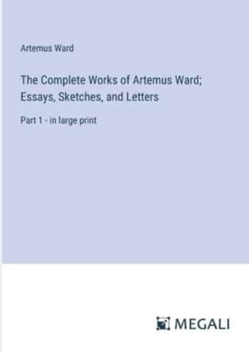 The Complete Works of Artemus Ward; Essays, Sketches, and Letters