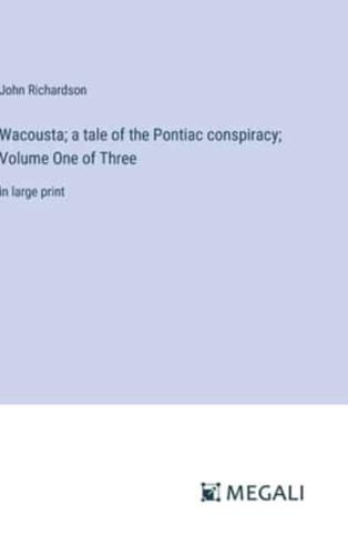 Wacousta; a Tale of the Pontiac Conspiracy; Volume One of Three