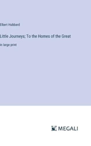 Little Journeys; To the Homes of the Great